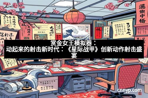 赏金女王模拟器：动起来的射击新时代：《星际战甲》创新动作射击盛宴